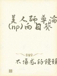 美人师尊沦陷记(np)向日葵