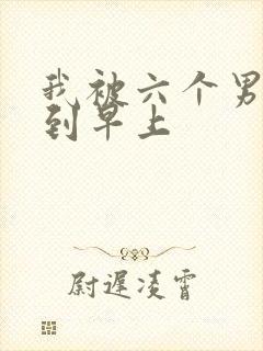 我被六个男人躁到早上