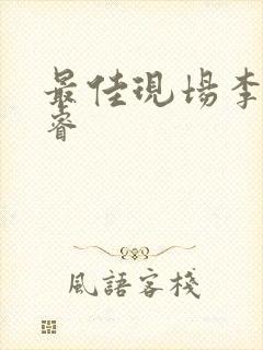 最佳现场李晟张睿