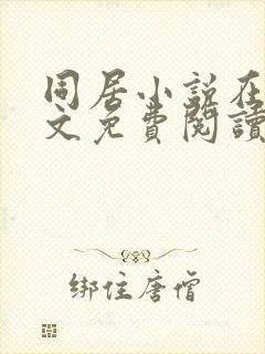 同居小说在线全文免费阅读笔趣阁无弹窗