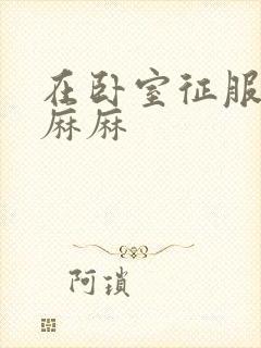 在卧室征服美艳麻麻