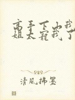 高手下山我家师姐太宠我了全文免费