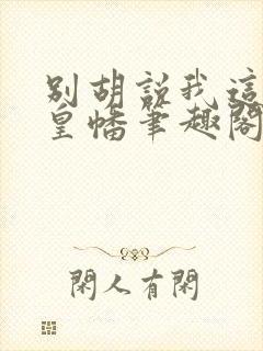 别胡说我这是人皇幡笔趣阁