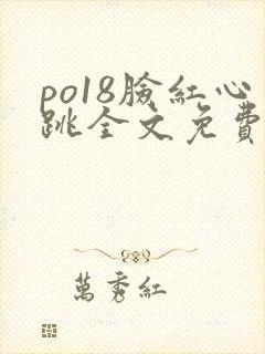 po18脸红心跳全文免费阅读笔趣阁