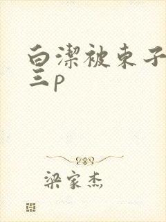 白洁被东子老二三p