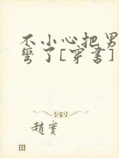 不小心把男主掰弯了[穿书]