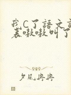 我C了语文课代表嗷嗷叫了一节课