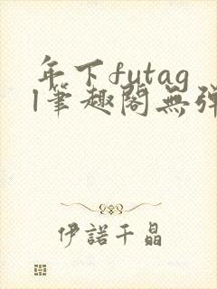 年下futagl笔趣阁无弹窗