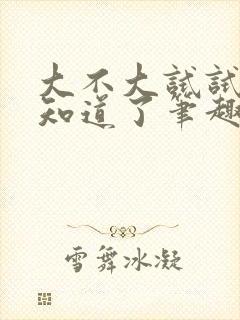 大不大试试不就知道了笔趣阁