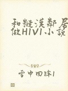 和糙汉邻居男友做H1V1小说