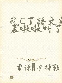 我C了语文课代表嗷嗷叫了一节课