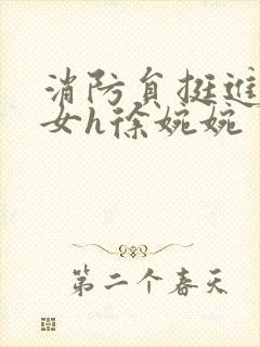 消防员挺进乖乖女h徐婉婉