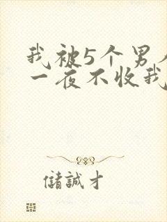 我被5个男人躁一夜不收我怎么办