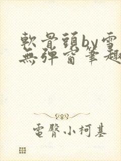 软骨头by雪碧无弹窗笔趣阁