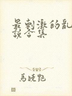 最刺激的乱岳小说合集