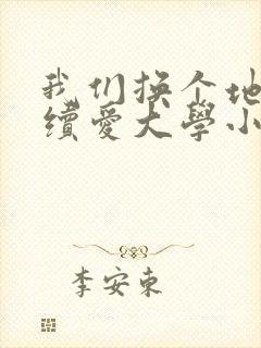 我们换个地方继续爱大学小说