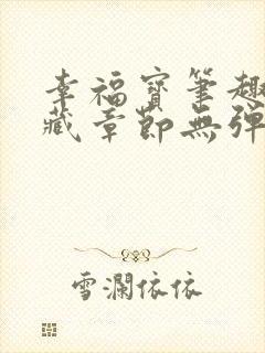 幸福宝笔趣阁隐藏章节无弹窗