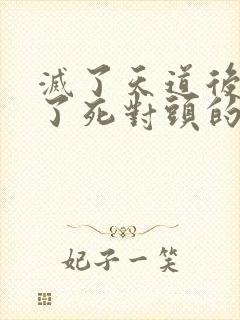 灭了天道后我成了死对头的师妹