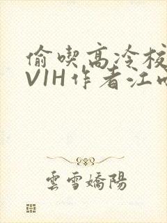 偷吃高冷校草1V1H作者江雨
