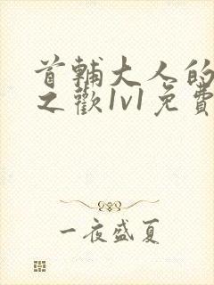 首辅大人的床榻之欢1v1免费