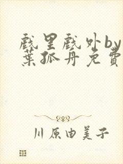 戏里戏外by一叶孤舟免费阅读