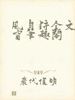 风月狩全文无弹窗笔趣阁