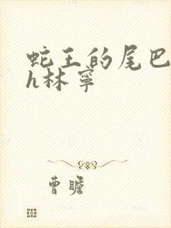 蛇王的尾巴高ah林宁