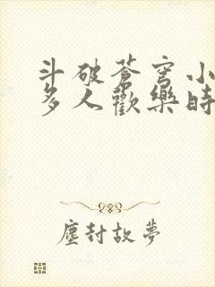 斗破苍穹小医仙多人欢乐时光