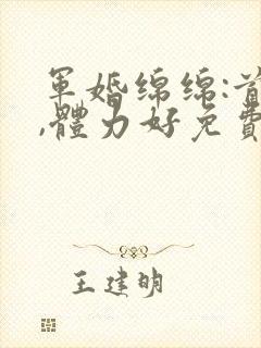 军婚绵绵:首长,体力好免费阅读