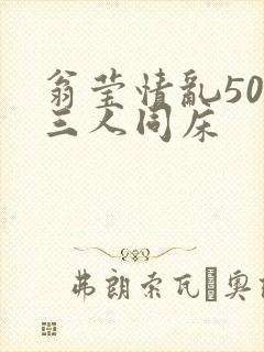 翁莹情乱50章三人同床