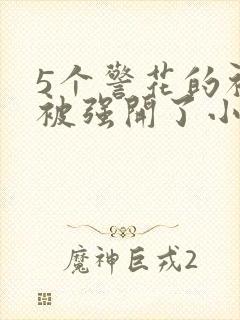 5个警花的初苞被强开了小说