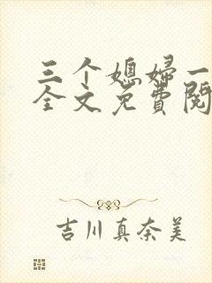 三个媳妇一锅烩全文免费阅读