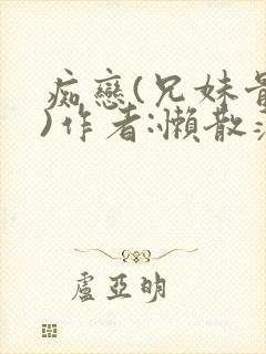 痴恋(兄妹骨科)作者:懒散蒲公英