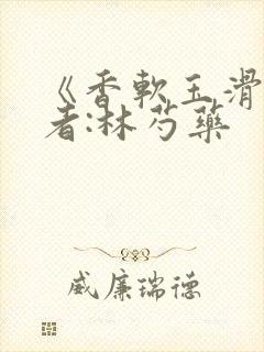 《香软玉滑》作者:林芍药