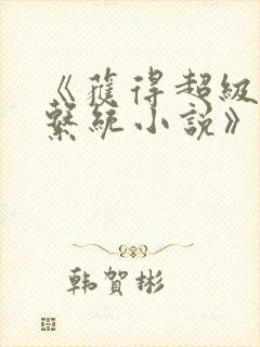 《获得超级胬肉系统小说》