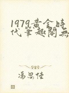 1979黄金时代笔趣阁无弹窗无错版