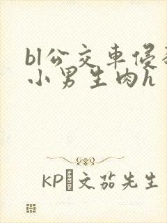 bl公交车侵犯小男生肉h