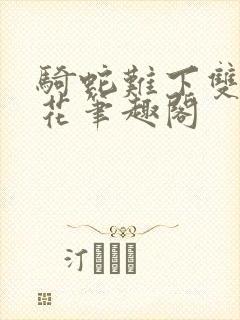 骑蛇难下双金银花笔趣阁