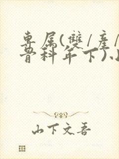 专属(双/产/骨科年下)小说