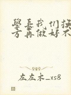 学长我们换个地方再做好不好