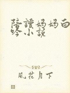 陪读妈妈白嫩呻吟小说