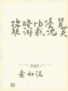 攻略rb优质系统游戏沈芙原文