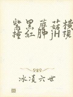 紫黑蘑菇横冲直撞红肿jH视频