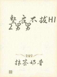 整夜不拔H1V2男男