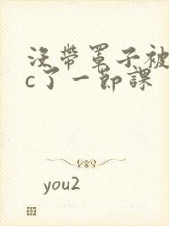 没带罩子被校霸c了一节课