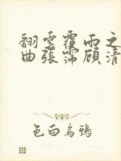 翻云覆雨之逐艳曲张霈顾清