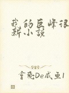 我的巨峰很软最新小说