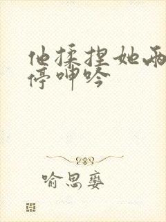 他揉捏她两乳不停呻吟