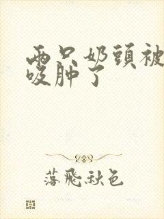 两只奶头被老头吸肿了