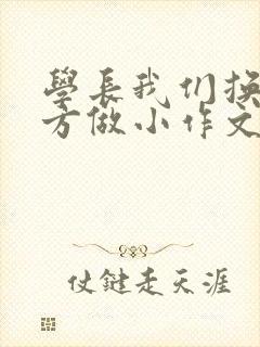 学长我们换个地方做小作文